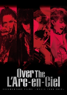 DOCUMENTARY　FILMS　〜WORLD　TOUR　2012〜　「Over　The　L’Arc－en－Ciel」