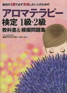 最初の１回で必ず合格したい人のための　アロマテラピー検定１級・２級　教科書＆模擬問題集