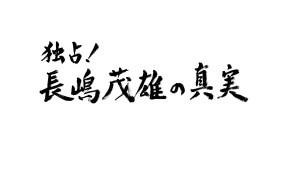 独占！長嶋茂雄の真実　〜父と娘の40年物語〜