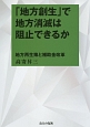 「地方創生」で地方消滅は阻止できるか