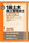 ラクラク突破の　１級土木　施工管理技士　実地試験要点チェック　２０１５