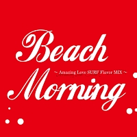 Ｂｅａｃｈ　Ｍｏｒｎｉｎｇ～Ａｍａｚｉｎｇ　Ｌｏｖｅ　ＳＵＲＦ　Ｆｌａｖｏｒ　ＭＩＸ～