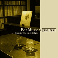 Ｂａｒ　Ｍｕｓｉｃ×ＣＯＲＥ　ＰＯＲＴ　Ｐｒｅｃｉｏｕｓ　Ｔｉｍｅ　ｆｏｒ　２３：００　Ｌａｔｅｒ