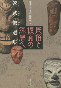 民俗と仮面の深層へ 乾武俊選集