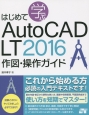 はじめて学ぶAutoCAD　LT　2016　作図・操作ガイド