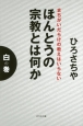 ほんとうの宗教とは何か　白の巻　まちがいだらけの教えはいらない