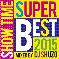 ＳＨＯＷ　ＴＩＭＥ　ＳＵＰＥＲ　ＢＥＳＴ　２０１５　Ｍｉｘｅｄ　Ｂｙ　ＤＪ　ＳＨＵＺＯ