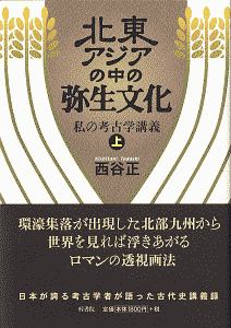 北東アジアの中の弥生文化　私の考古学講義（上）