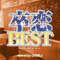 卒恋ＢＥＳＴ　－ＳＯＴＳＵＧＹＯ　ＭＩＸ－　Ｍｉｘｅｄ　ｂｙ　ＤＪ　ＣＨＲＩＳ　Ｊ