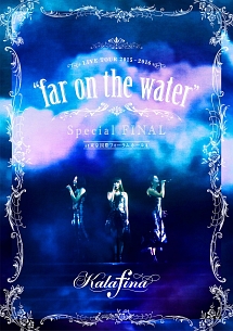 LIVE　TOUR　2015〜2016　“far　on　the　water”Special　Final　＠東京国際フォーラムホールA