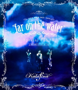 LIVE　TOUR　2015〜2016　“far　on　the　water”Special　Final　＠東京国際フォーラムホールA