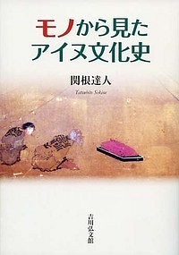 モノから見たアイヌ文化史/関根達人 - 販売書籍｜TSUTAYA レンタル