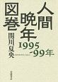 人間晩年図巻　1995－1999