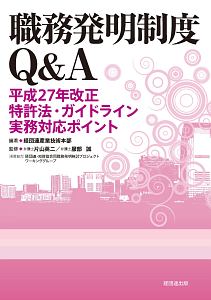 職務発明制度Ｑ＆Ａ　平成２７年改正特許法・ガイドライン実務対応ポイント