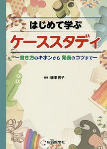 はじめて学ぶケーススタディ　書き方のキホンから発表のコツまで