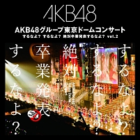 AKB48『AKB48グループ東京ドームコンサート～するなよ?するなよ? 絶対卒業発表するなよ?～ Vol.2』