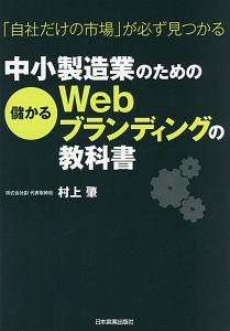 「自社だけの市場」が必ず見つかる　中小製造業のための儲かるＷｅｂブランディングの教科書