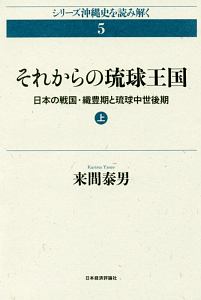 それからの琉球王国　日本の戦国・織豊期と琉球中世後期（上）　シリーズ沖縄史を読み解く５