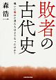 敗者の古代史　戦いに敗れた者たちはどうなったのか？