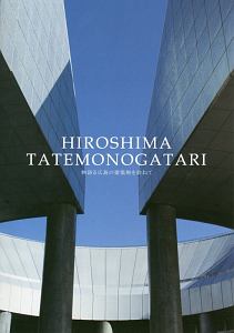 ＨＩＲＯＳＨＩＭＡ　ＴＡＴＥＭＯＮＯＧＡＴＡＲＩ　物語る広島の建築物を訪ねて