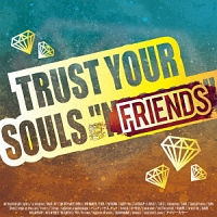 ＴＲＵＳＴ　ＹＯＵＲ　ＳＯＵＬＳ　“ＦＲＩＥＮＤＳ”