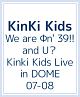 We　are　Φn’　39！！　and　U？　Kinki　Kids　Live　in　DOME　07－08　【初回生産限定仕様】