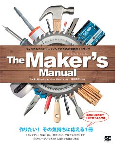 Ｔｈｅ　Ｍａｋｅｒ’ｓ　Ｍａｎｕａｌ　フィジカルコンピューティングのための実践ガイドブック