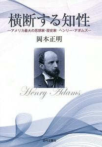 横断する知性－アメリカ最大の思想家・歴史家　ヘンリー・アダムズ－
