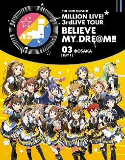 ＴＨＥ　ＩＤＯＬＭ＠ＳＴＥＲ　ＭＩＬＬＩＯＮ　ＬＩＶＥ！　３ｒｄＬＩＶＥ　ＴＯＵＲ　ＢＥＬＩＥＶＥ　ＭＹ　ＤＲＥ＠Ｍ！！　ＬＩＶＥ　Ｂｌｕ－ｒａｙ　０３＠ＯＳＡＫＡ【ＤＡＹ１】