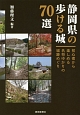静岡県の歩ける城70選　初心者から楽しめる名将ゆかりの城跡めぐり