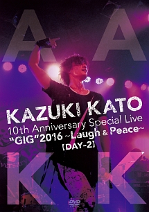 KAZUKI KATO 10th Anniversary Special Live “GIG” 2016 ～Laugh & Peace～ ALL ATTACK KK【DAY-2】