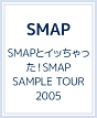 SMAPとイッちゃった！SMAP　SAMPLE　TOUR　2005