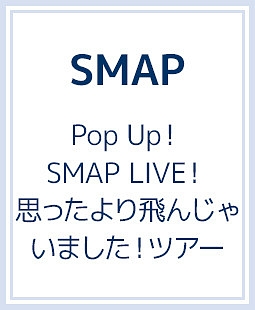 Pop　Up！　SMAP　LIVE！　思ったより飛んじゃいました！ツアー