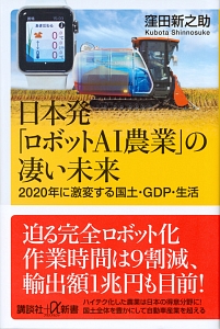 日本発「ロボットＡＩ農業」の凄い未来　２０２０年に激変する国土・ＧＤＰ・生活