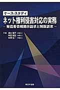 ケース・スタディ　ネット権利侵害対応の実務－発信者情報開示請求と削除請求－