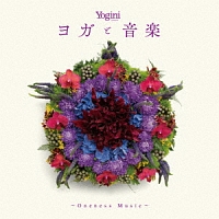 Ｙｏｇｉｎｉ　ｐｒｅｓｅｎｔｓ　音楽とヨガ　～Ｏｎｅｎｅｓｓ　Ｍｕｓｉｃ～