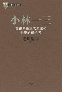 小林一三 都市型第三次産業の先駆的創造者 日本の企業家