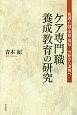 ケア専門職養成教育の研究　看護・介護・保育・福祉　分断から連携へ