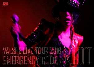 ＶＡＬＳＨＥ　ＬＩＶＥ　ＴＯＵＲ　２０１６　「ＥＭＥＲＧＥＮＣＹ　ＣＯＤＥ：ＲＩＯＴ」