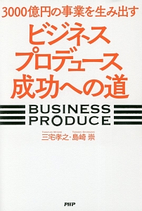 3000億円の事業を生み出す ビジネスプロデュース成功への道