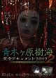 青木ヶ原樹海・完全ドキュメント2017　〜あなたの知らない呪界2〜