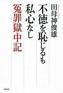 不徳を恥じるも私心なし 冤罪獄中記