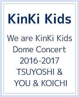 We　are　KinKi　Kids　Dome　Concert　2016－2017　TSUYOSHI　＆　YOU　＆　KOICHI