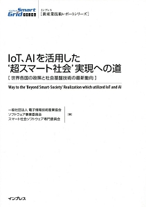 ＩｏＴ、ＡＩを活用した‘超スマート社会’実現への道［世界各国の政策と社会基盤技術の最新動向］　インプレス［新産業技術レポートシリーズ］