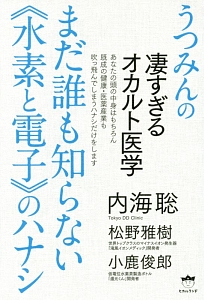 うつみんの凄すぎるオカルト医学　まだ誰も知らない《水素と電子》のハナシ