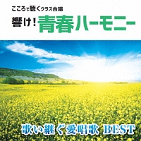 響け！青春ハーモニー　こころで聴くクラス合唱　歌い継ぐ愛唱歌　ＢＥＳＴ