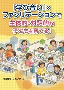 『学び合い』×ファシリテーションで主体的・対話的な子どもを育てる!