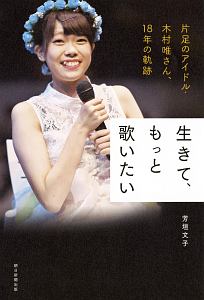 生きて もっと歌いたい 片足のアイドル 木村唯さん 18年の軌跡 仮 芳垣文子の小説 Tsutaya ツタヤ