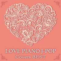 ＬＯＶＥ　ピアノ　Ｊ－ＰＯＰ　Ｃｏｖｅｒｓ　ＢＥＳＴ