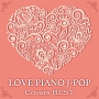 LOVE　ピアノ　J－POP　Covers　BEST